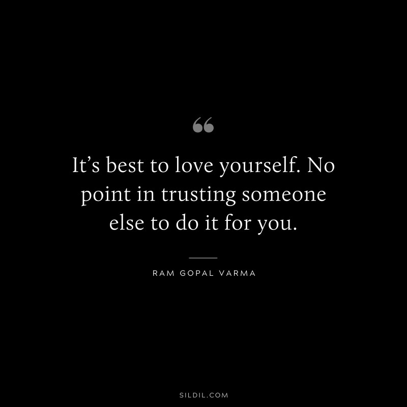 It’s best to love yourself. No point in trusting someone else to do it for you. ― Ram Gopal Varma