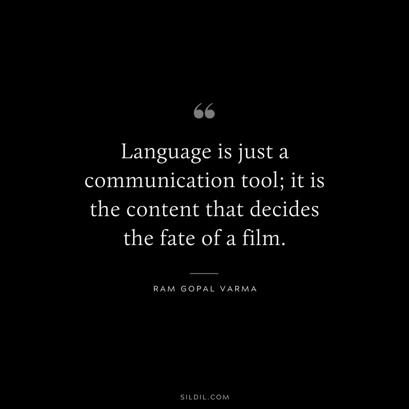 Language is just a communication tool; it is the content that decides the fate of a film. ― Ram Gopal Varma