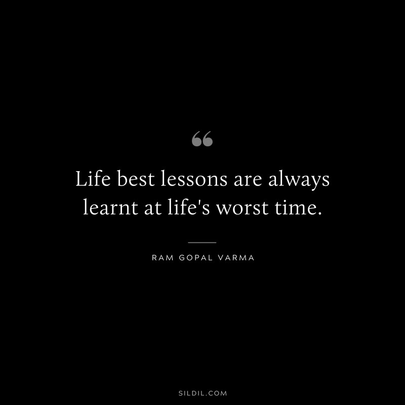 Life best lessons are always learnt at life's worst time. ― Ram Gopal Varma