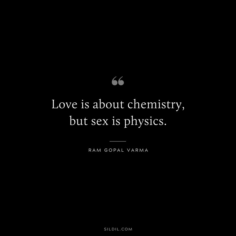 Love is about chemistry, but sex is physics. ― Ram Gopal Varma