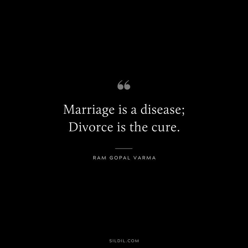 Marriage is a disease; Divorce is the cure. ― Ram Gopal Varma