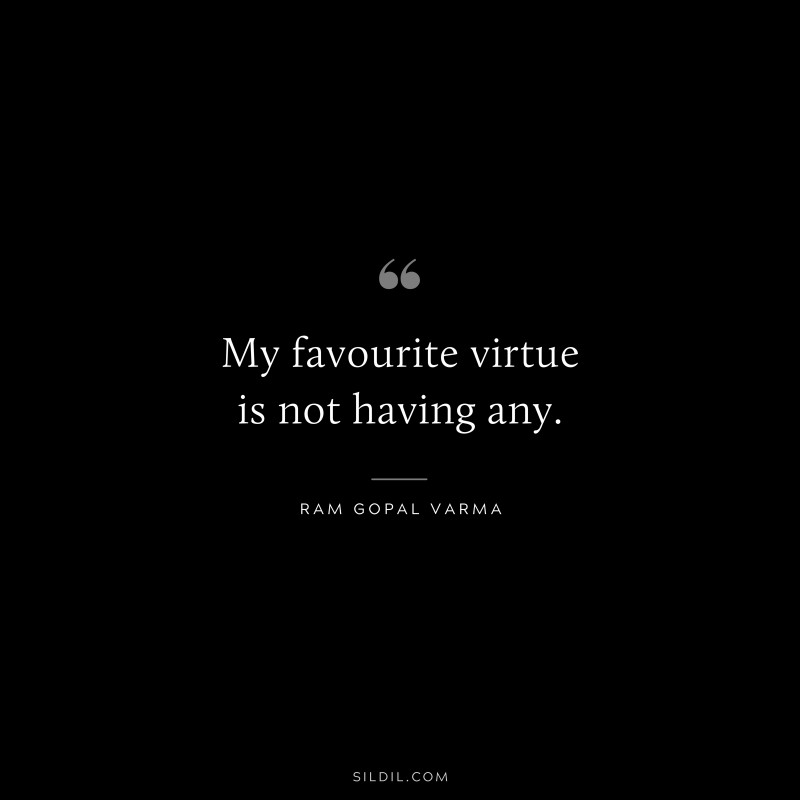 My favourite virtue is not having any. ― Ram Gopal Varma