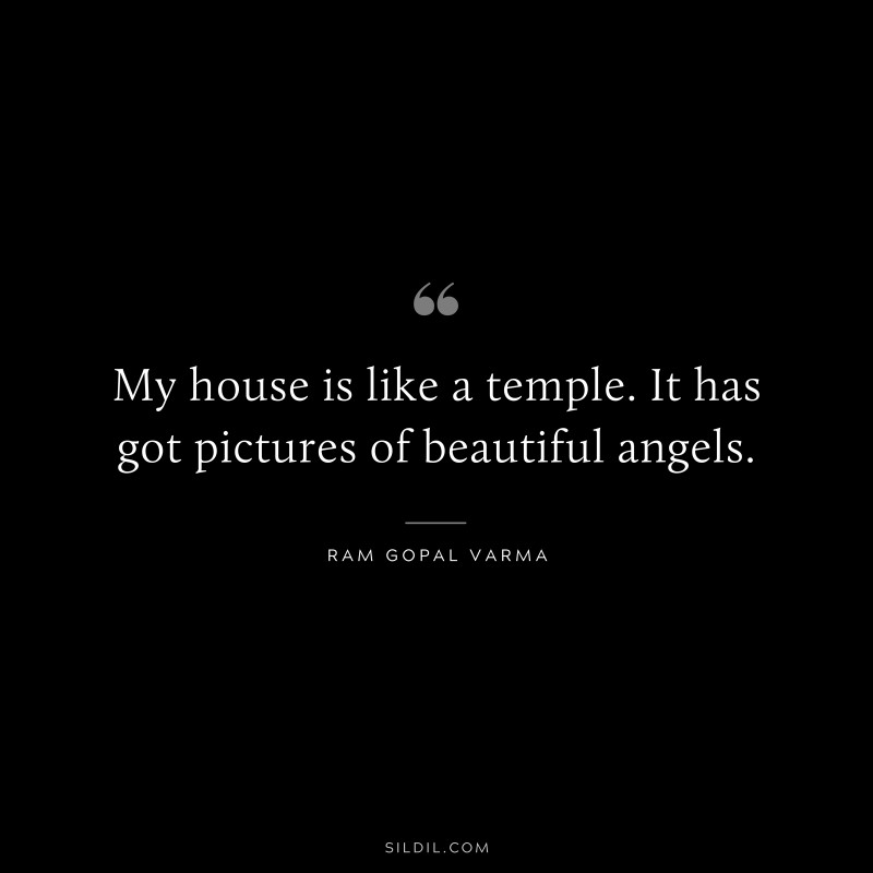 My house is like a temple. It has got pictures of beautiful angels. ― Ram Gopal Varma