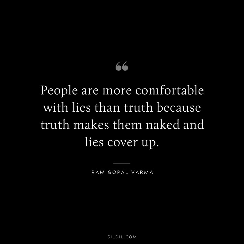 People are more comfortable with lies than truth because truth makes them naked and lies cover up. ― Ram Gopal Varma