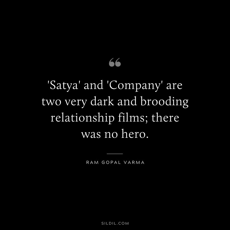 'Satya' and 'Company' are two very dark and brooding relationship films; there was no hero. ― Ram Gopal Varma