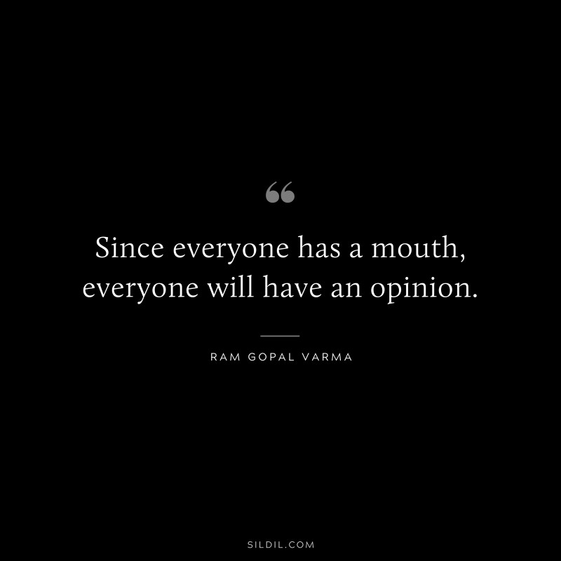 Since everyone has a mouth, everyone will have an opinion. ― Ram Gopal Varma