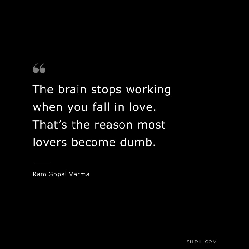 The brain stops working when you fall in love. That’s the reason most lovers become dumb. ― Ram Gopal Varma
