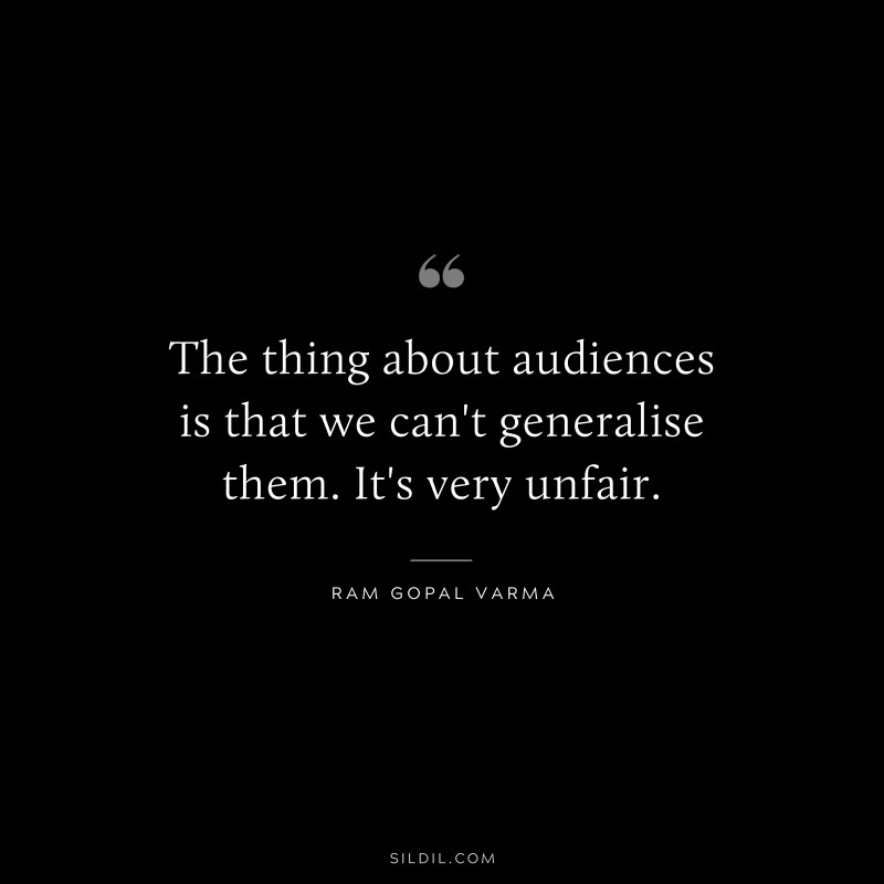 The thing about audiences is that we can't generalise them. It's very unfair. ― Ram Gopal Varma