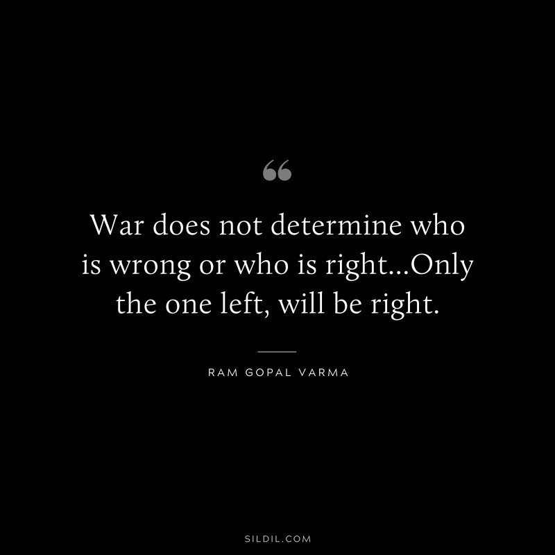War does not determine who is wrong or who is right...Only the one left, will be right. ― Ram Gopal Varma