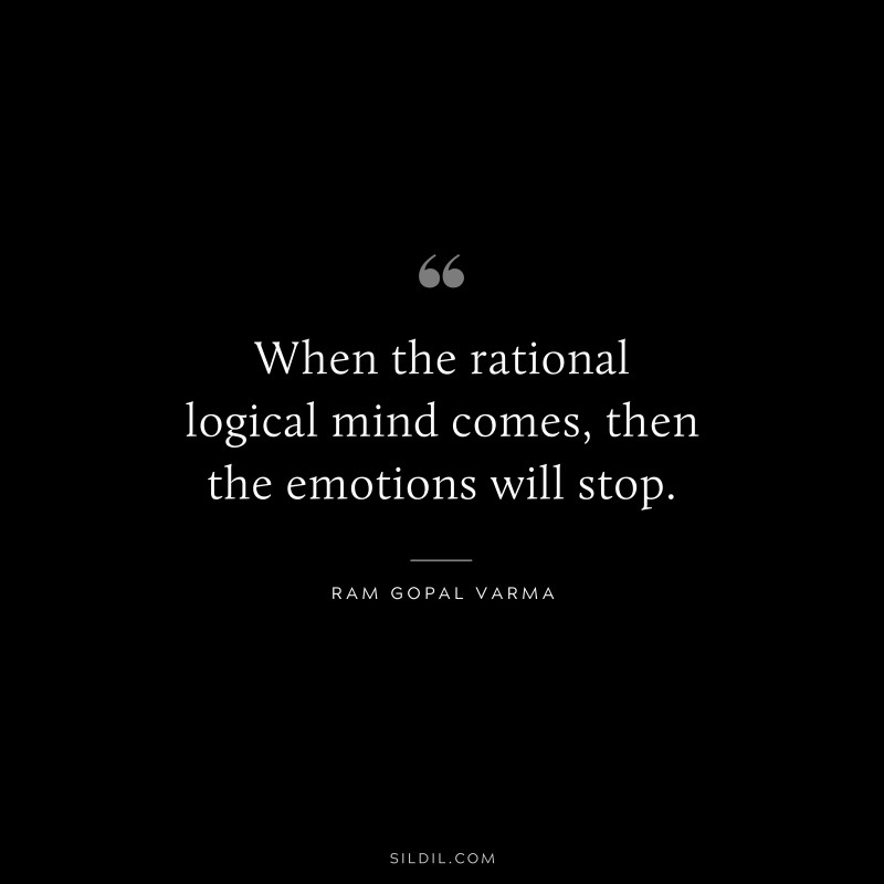 When the rational logical mind comes, then the emotions will stop. ― Ram Gopal Varma