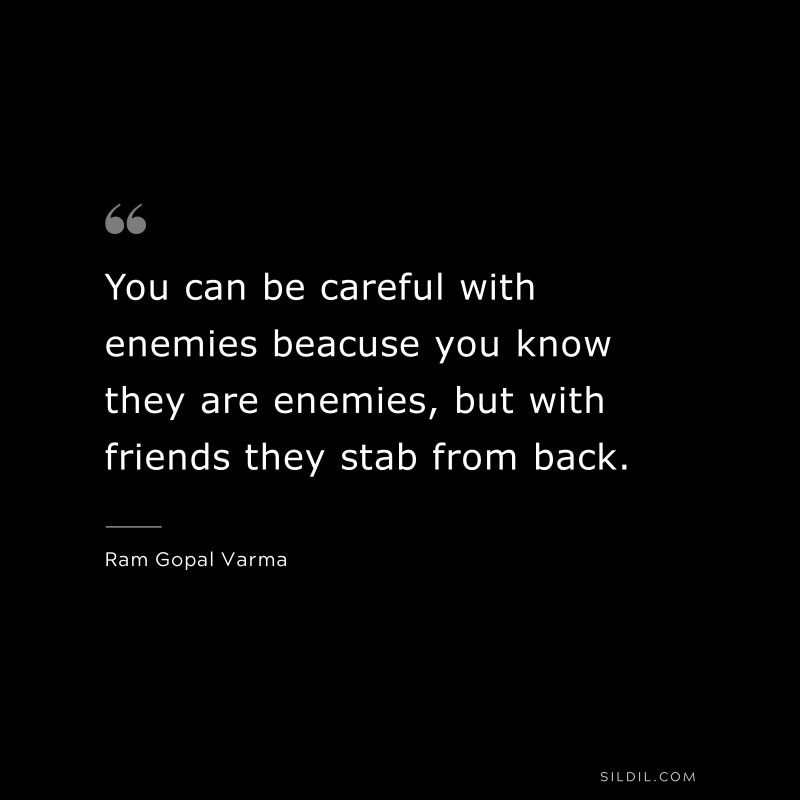 You can be careful with enemies beacuse you know they are enemies, but with friends they stab from back. ― Ram Gopal Varma