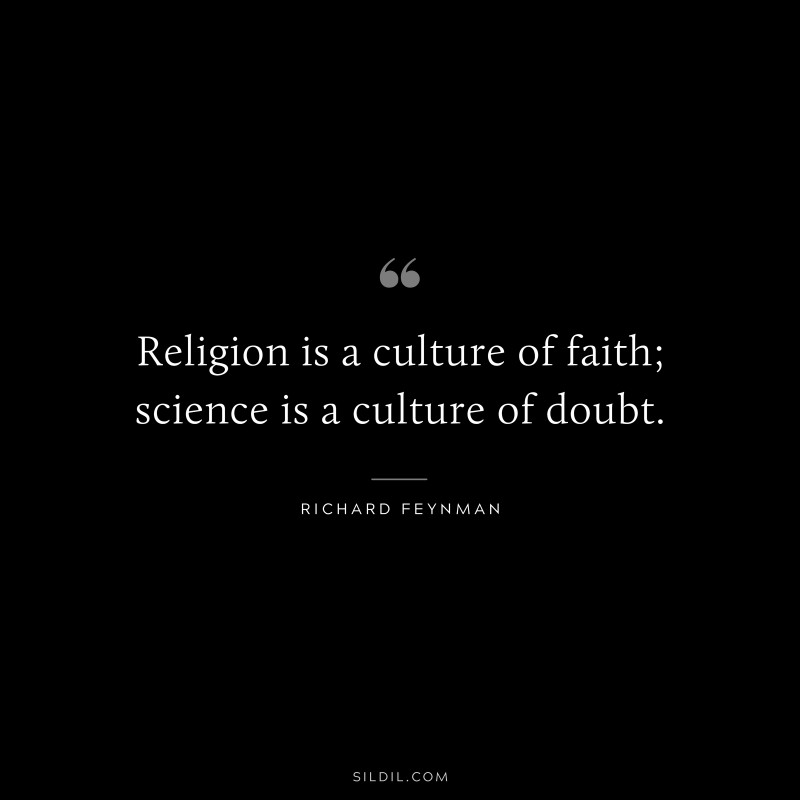 Religion is a culture of faith; science is a culture of doubt. ― Richard Feynman