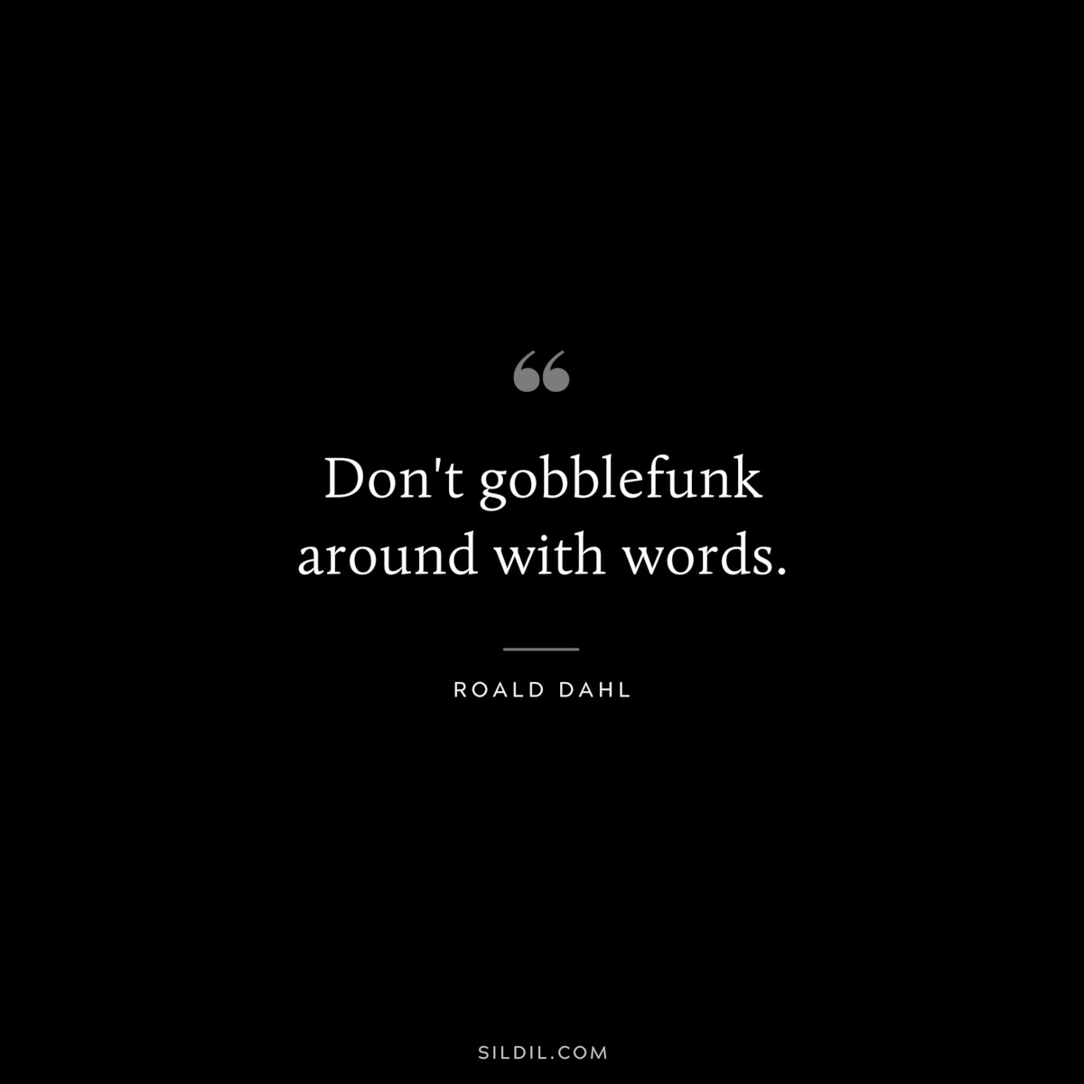 Don't gobblefunk around with words. ― Roald Dahl
