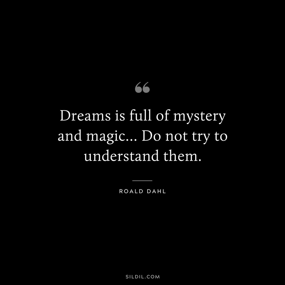 Dreams is full of mystery and magic… Do not try to understand them. ― Roald Dahl