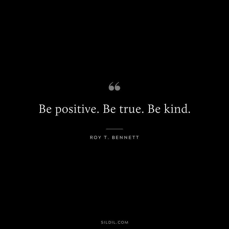 Be positive. Be true. Be kind.