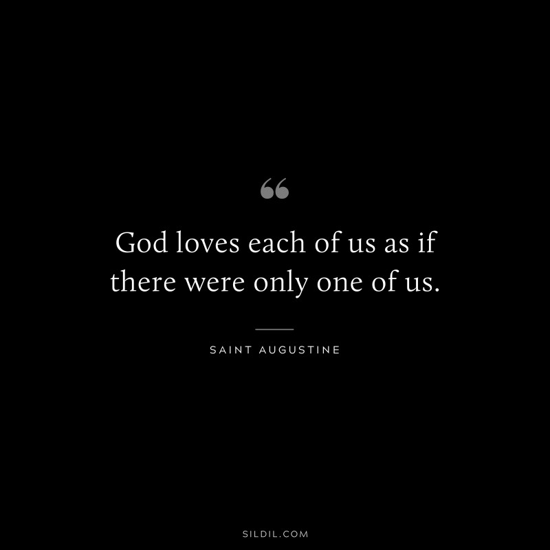 God loves each of us as if there were only one of us. ― Saint Augustine