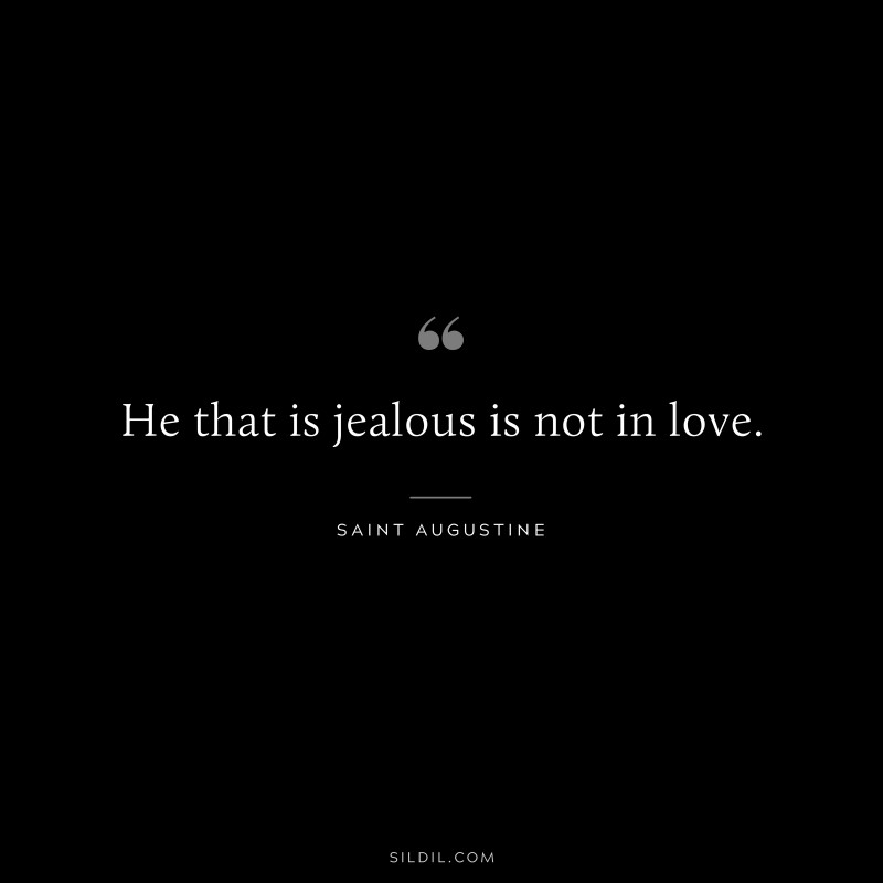 He that is jealous is not in love. ― Saint Augustine