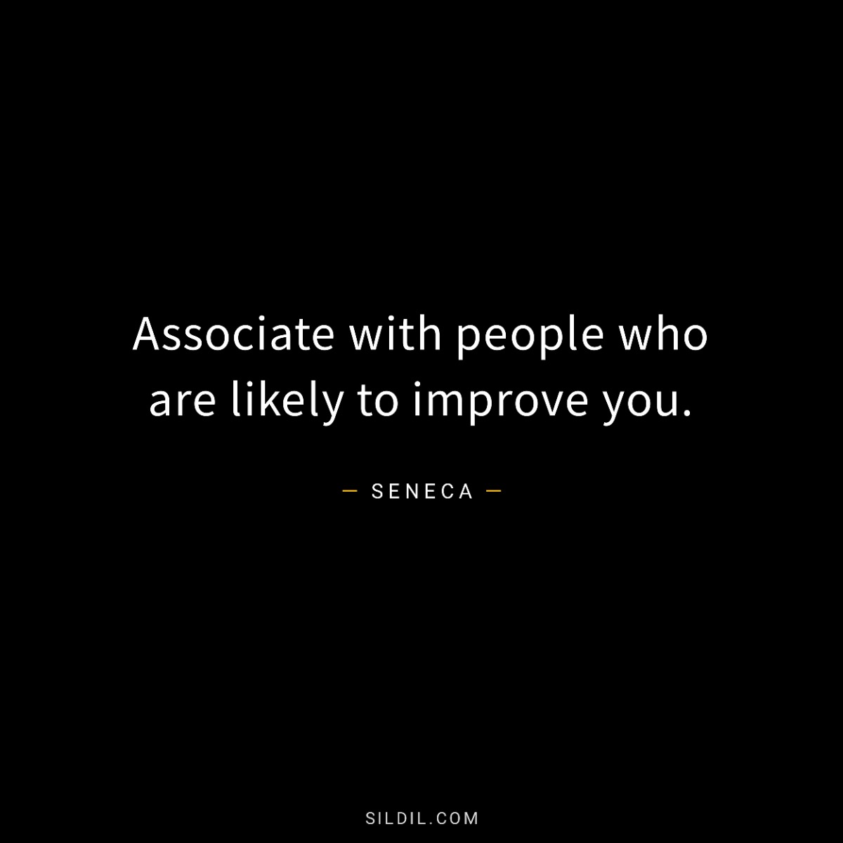 Associate with people who are likely to improve you.