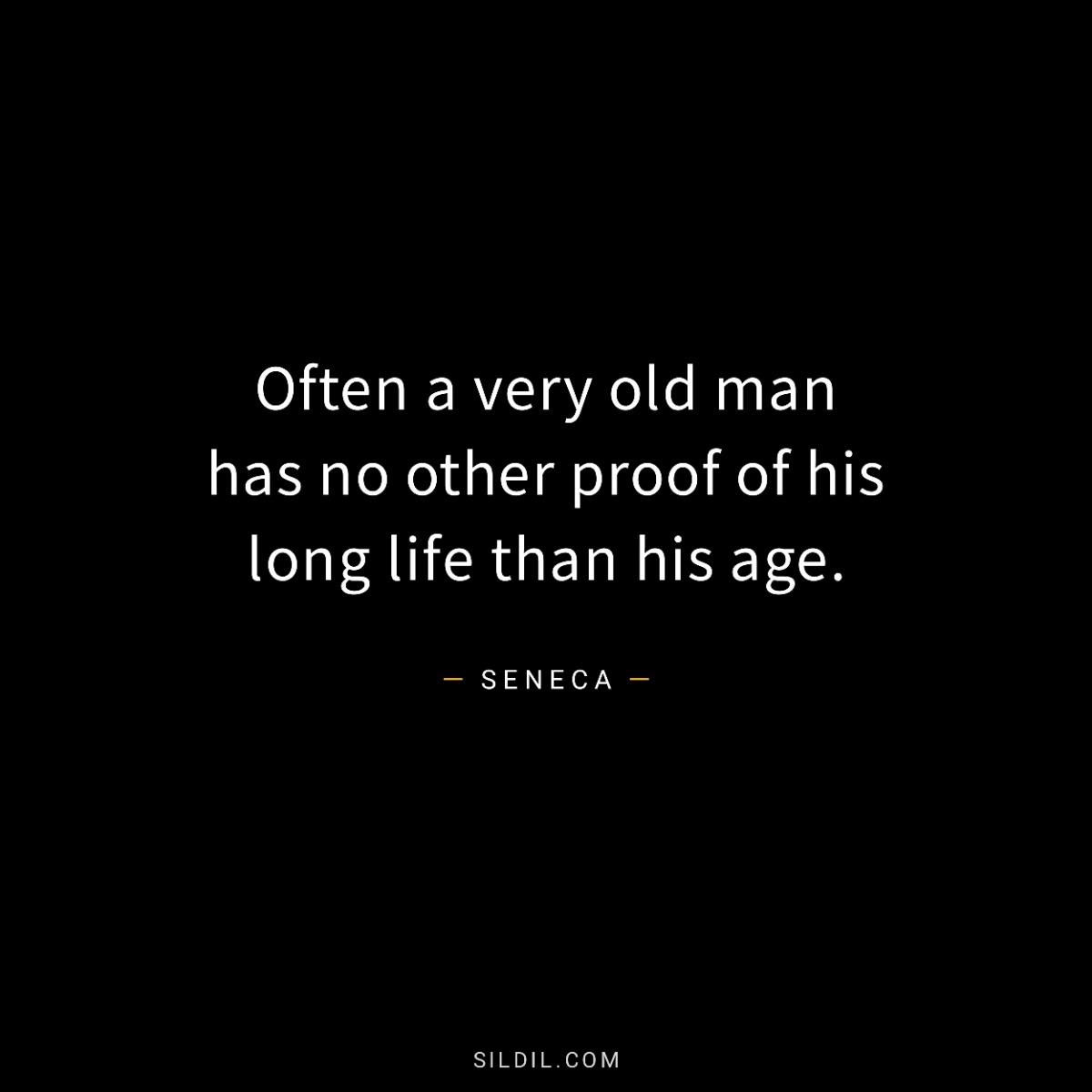 Often a very old man has no other proof of his long life than his age.