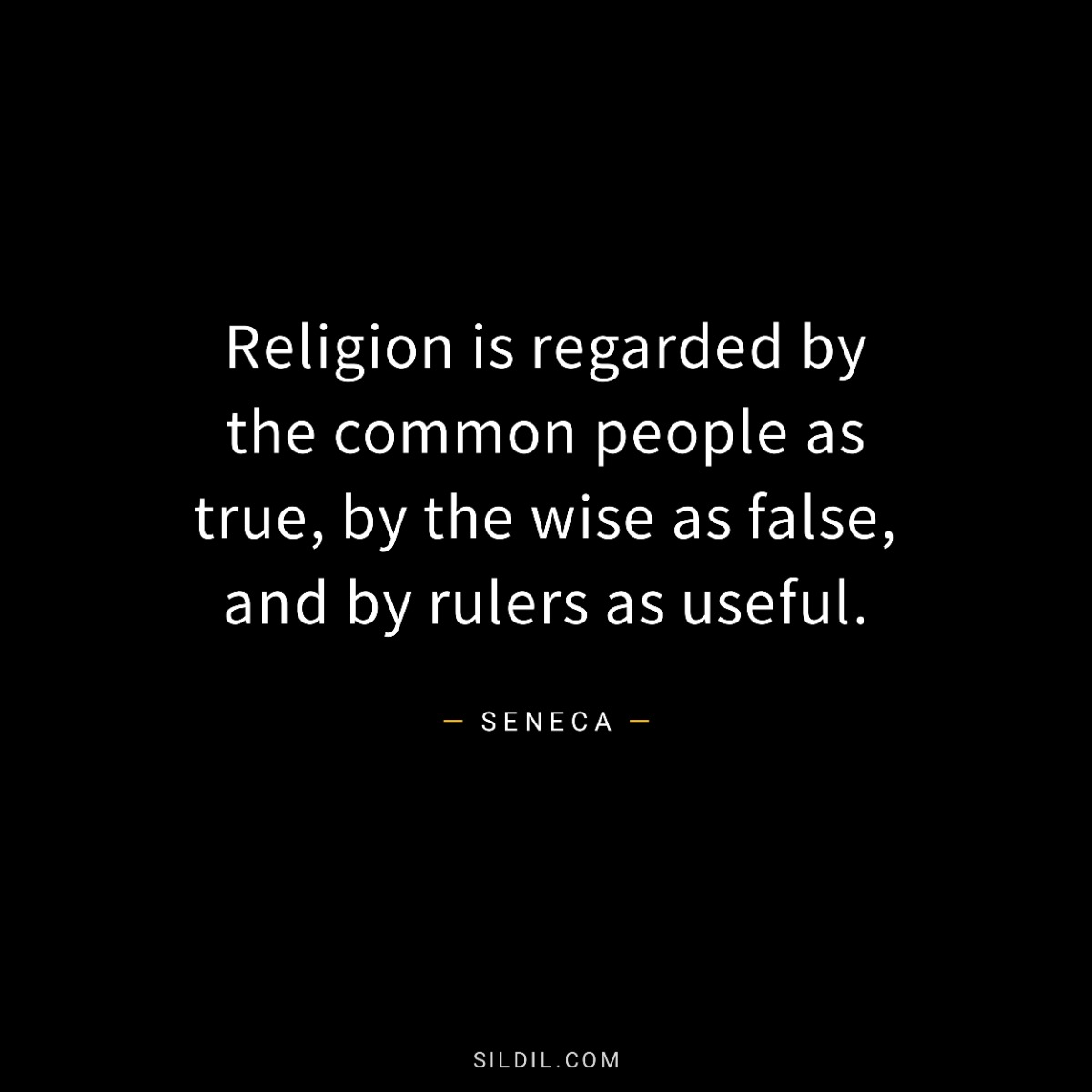 Religion is regarded by the common people as true, by the wise as false, and by rulers as useful.