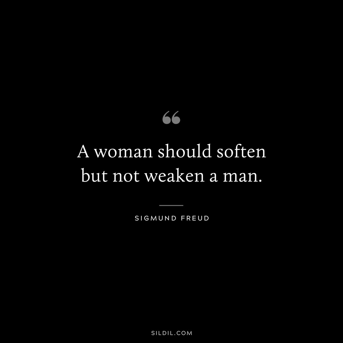 A woman should soften but not weaken a man. ― Sigmund Frued