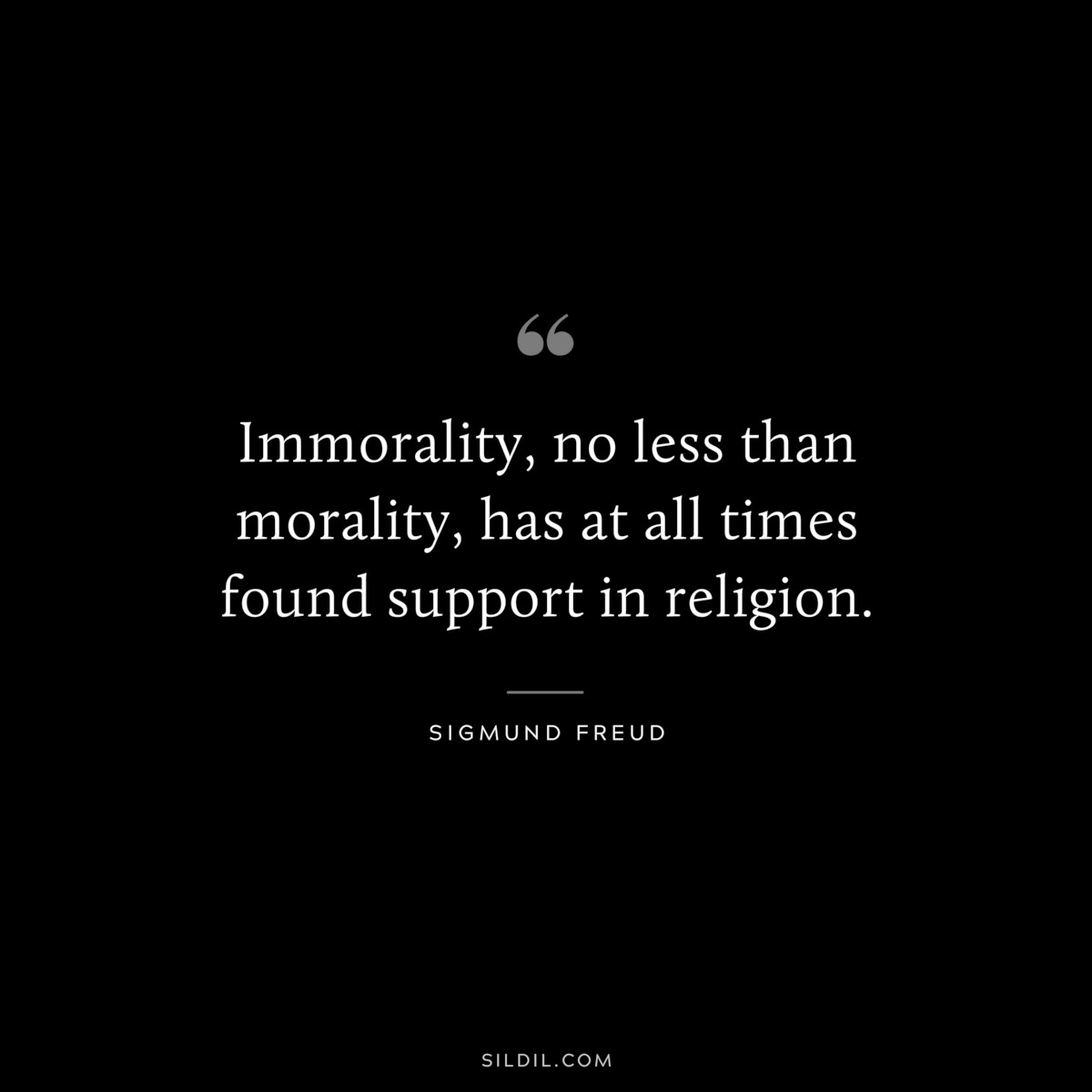 Immorality, no less than morality, has at all times found support in religion. ― Sigmund Frued