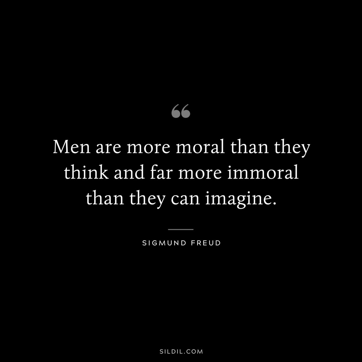 Men are more moral than they think and far more immoral than they can imagine. ― Sigmund Frued