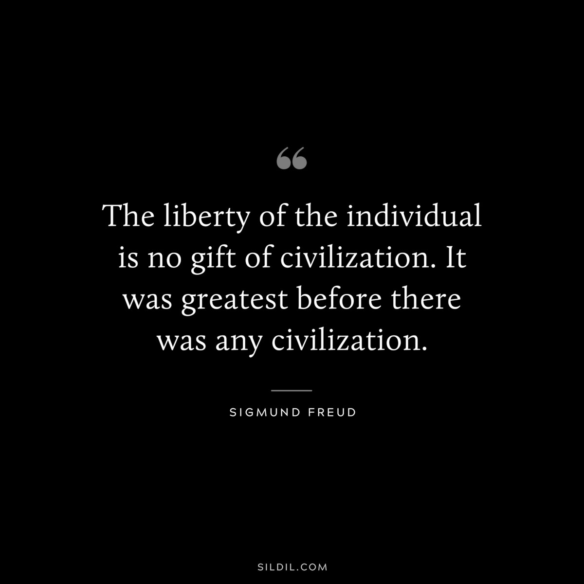 The liberty of the individual is no gift of civilization. It was greatest before there was any civilization. ― Sigmund Frued