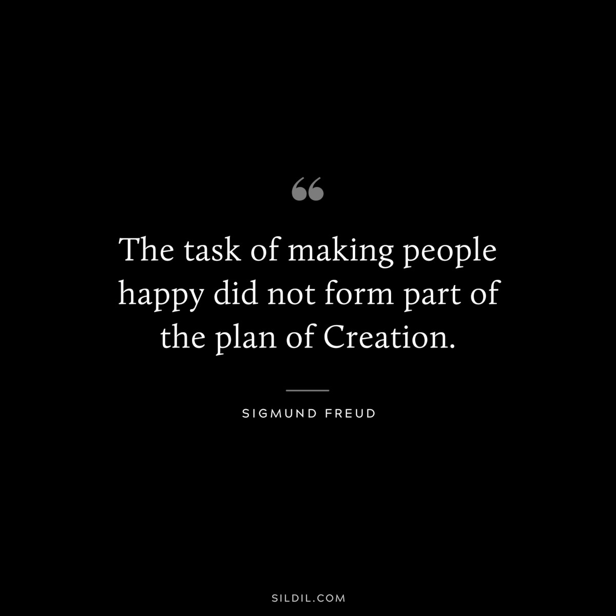 The task of making people happy did not form part of the plan of Creation. ― Sigmund Frued