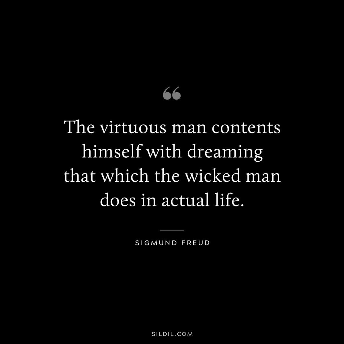 The virtuous man contents himself with dreaming that which the wicked man does in actual life. ― Sigmund Frued