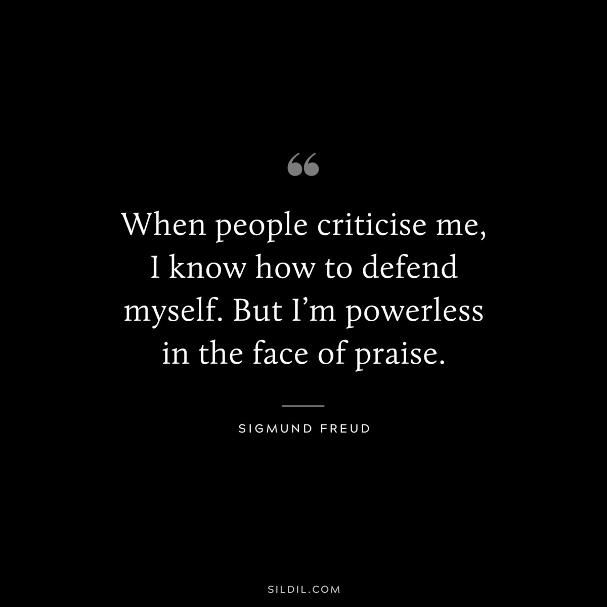 When people criticise me, I know how to defend myself. But I’m powerless in the face of praise. ― Sigmund Frued