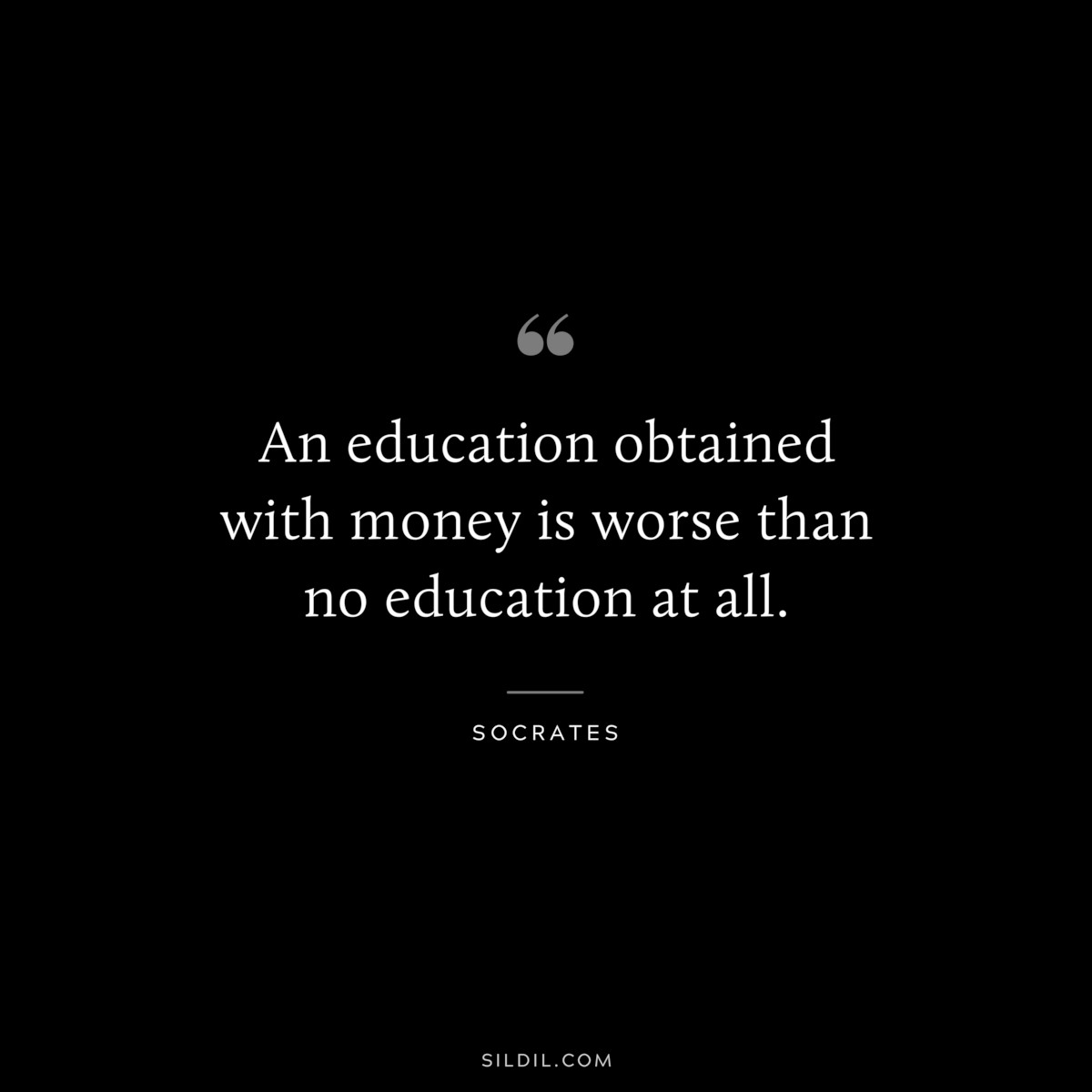 An education obtained with money is worse than no education at all. ― Socrates