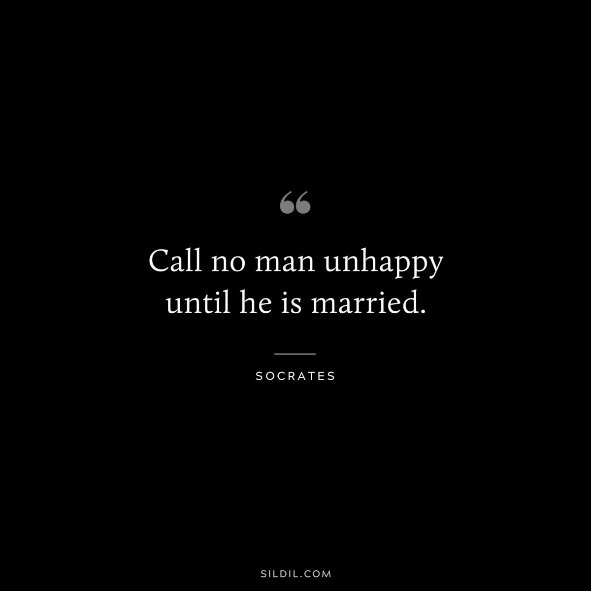Call no man unhappy until he is married. ― Socrates