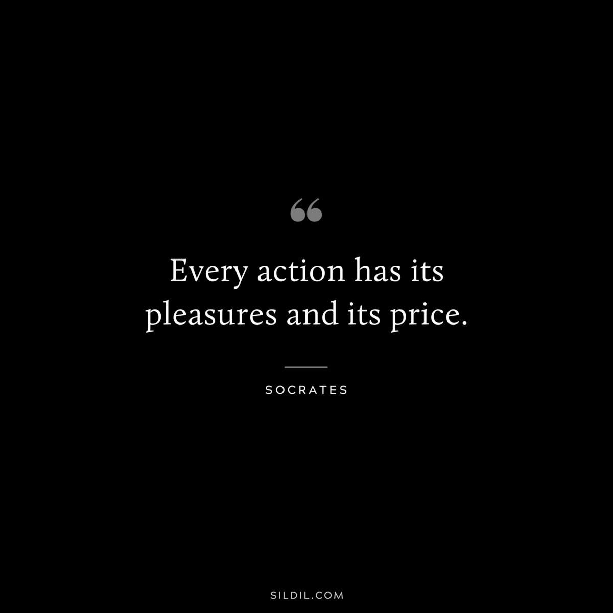 Every action has its pleasures and its price. ― Socrates