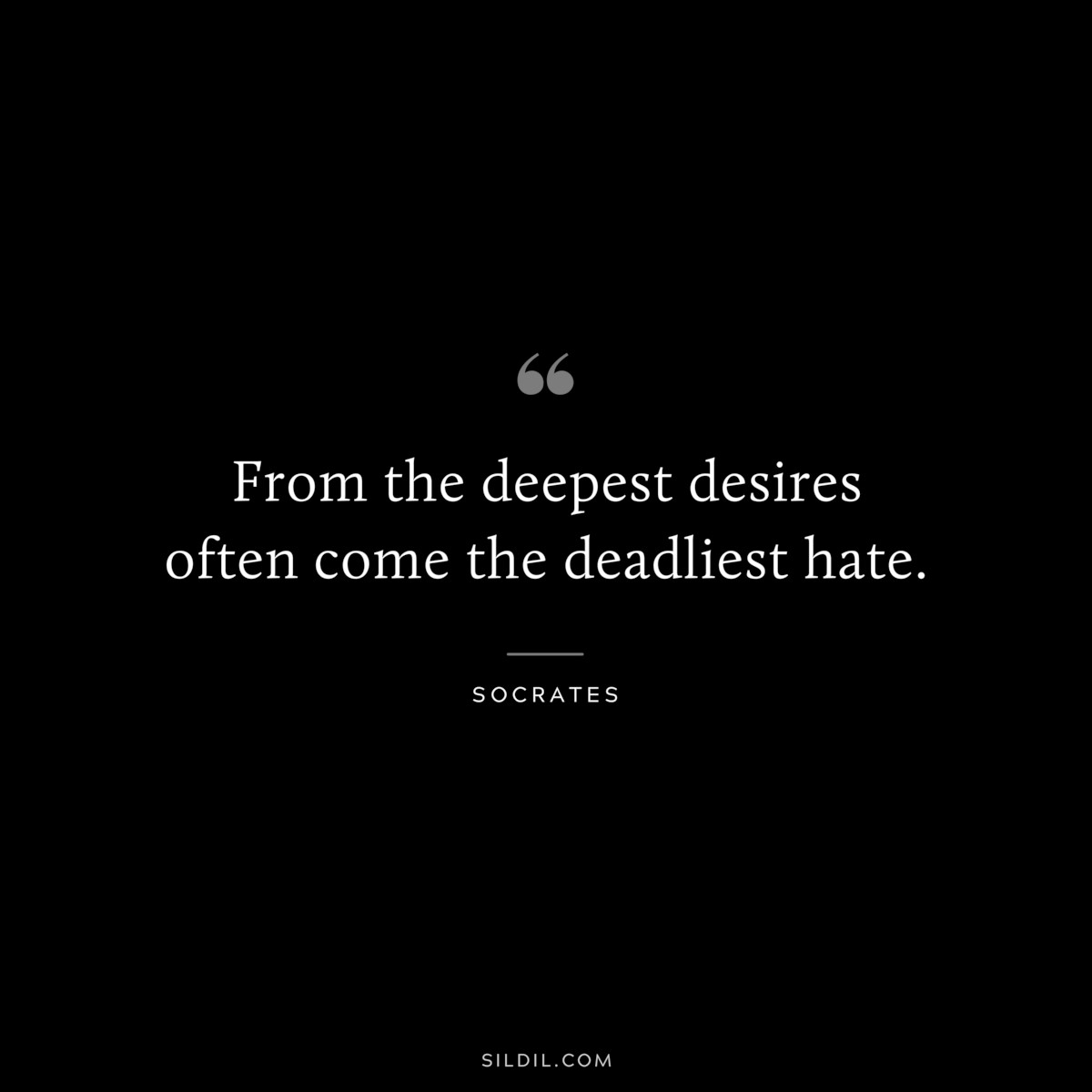 From the deepest desires often come the deadliest hate. ― Socrates