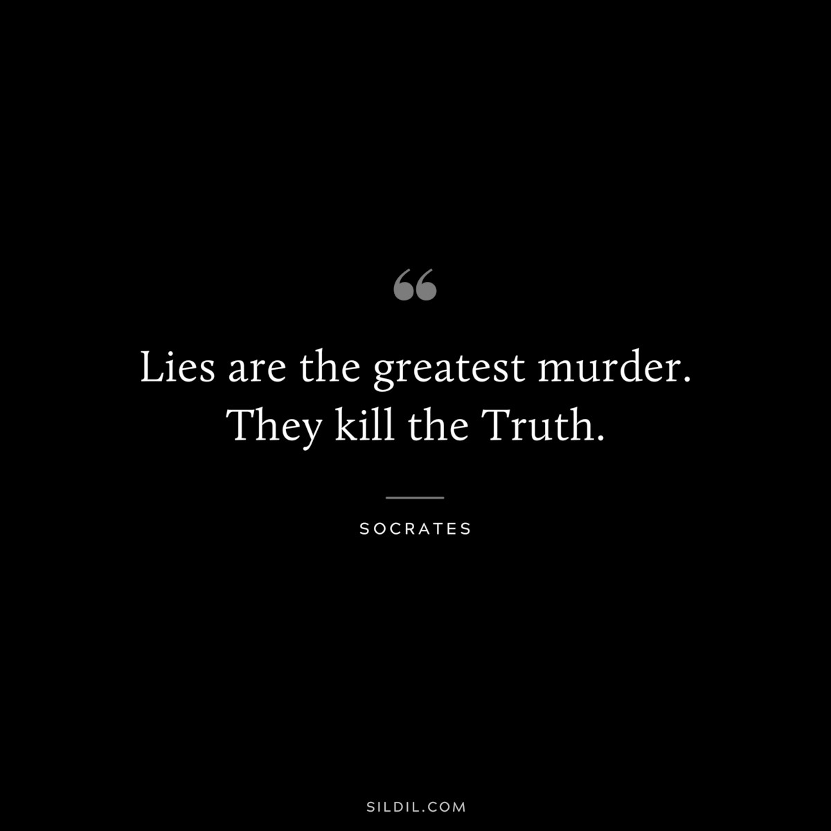 Lies are the greatest murder. They kill the Truth. ― Socrates