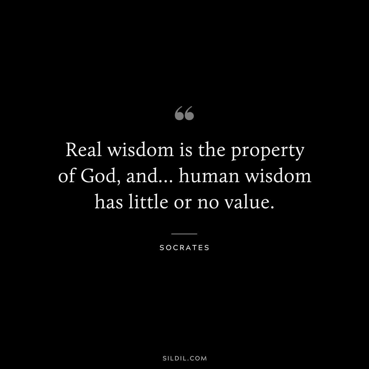 Real wisdom is the property of God, and… human wisdom has little or no value. ― Socrates