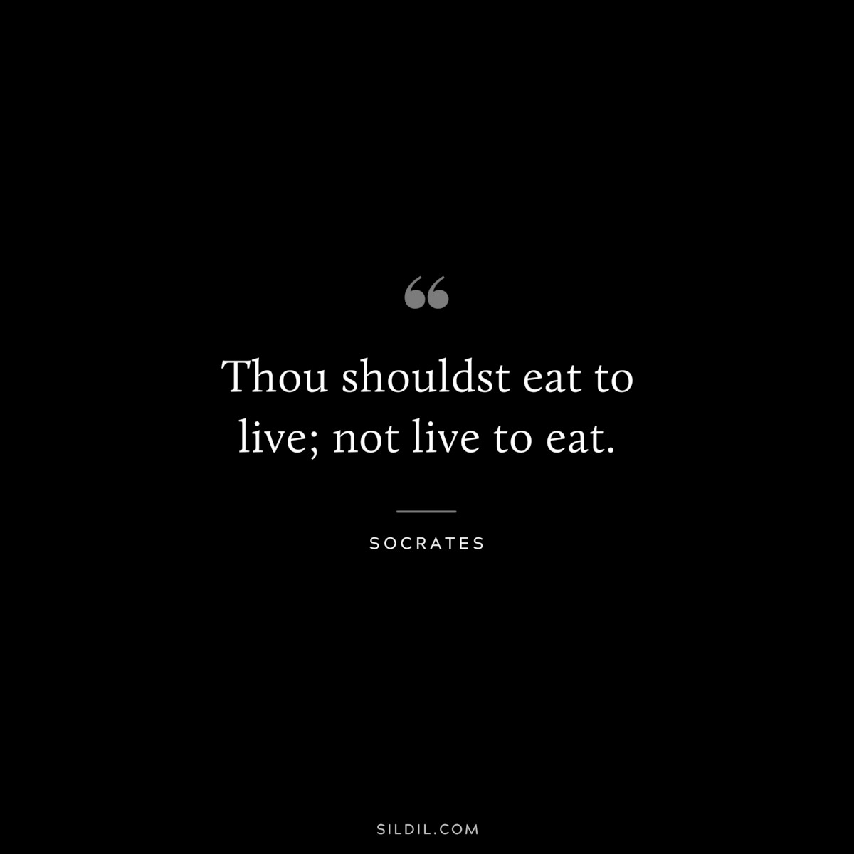 Thou shouldst eat to live; not live to eat. ― Socrates