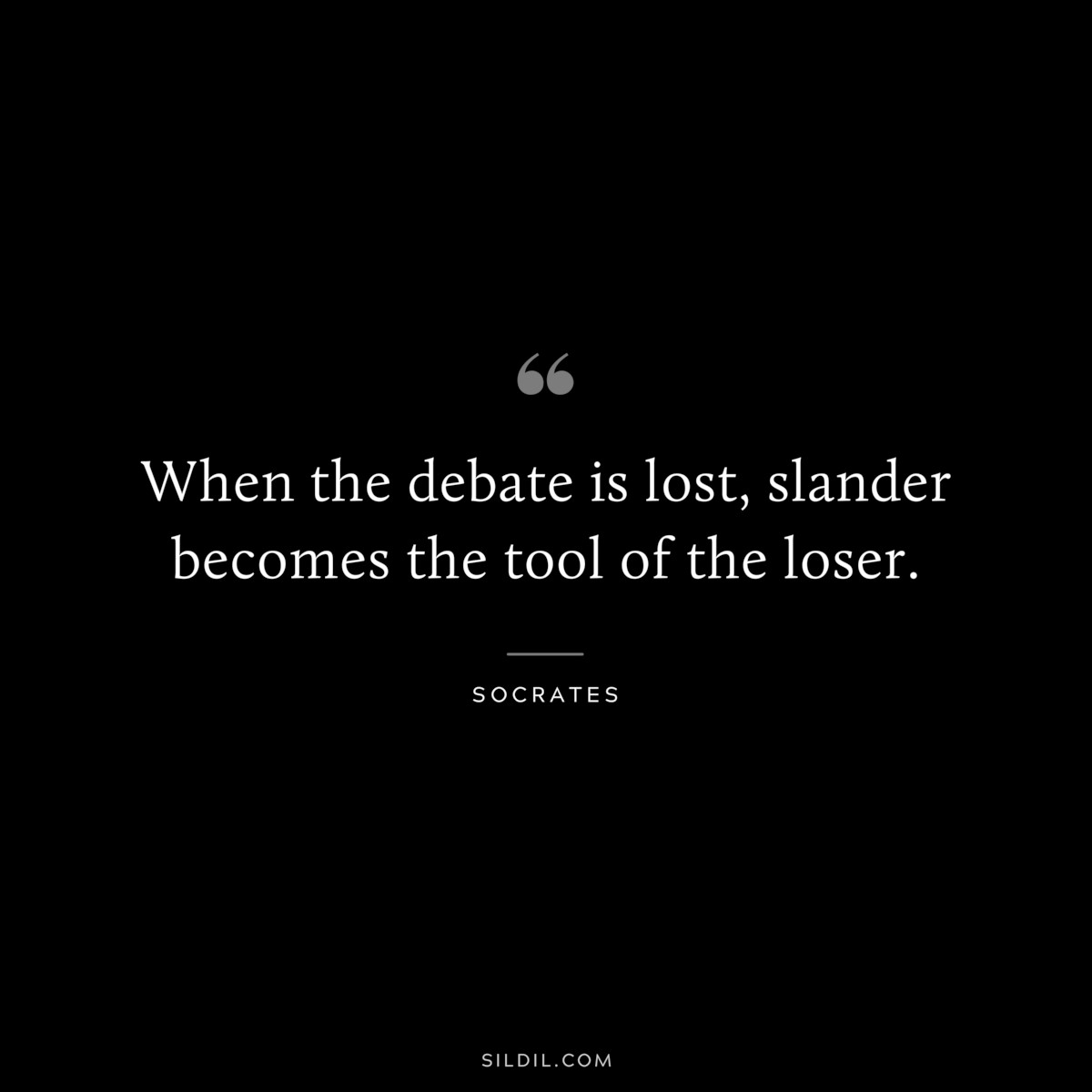 When the debate is lost, slander becomes the tool of the loser. ― Socrates