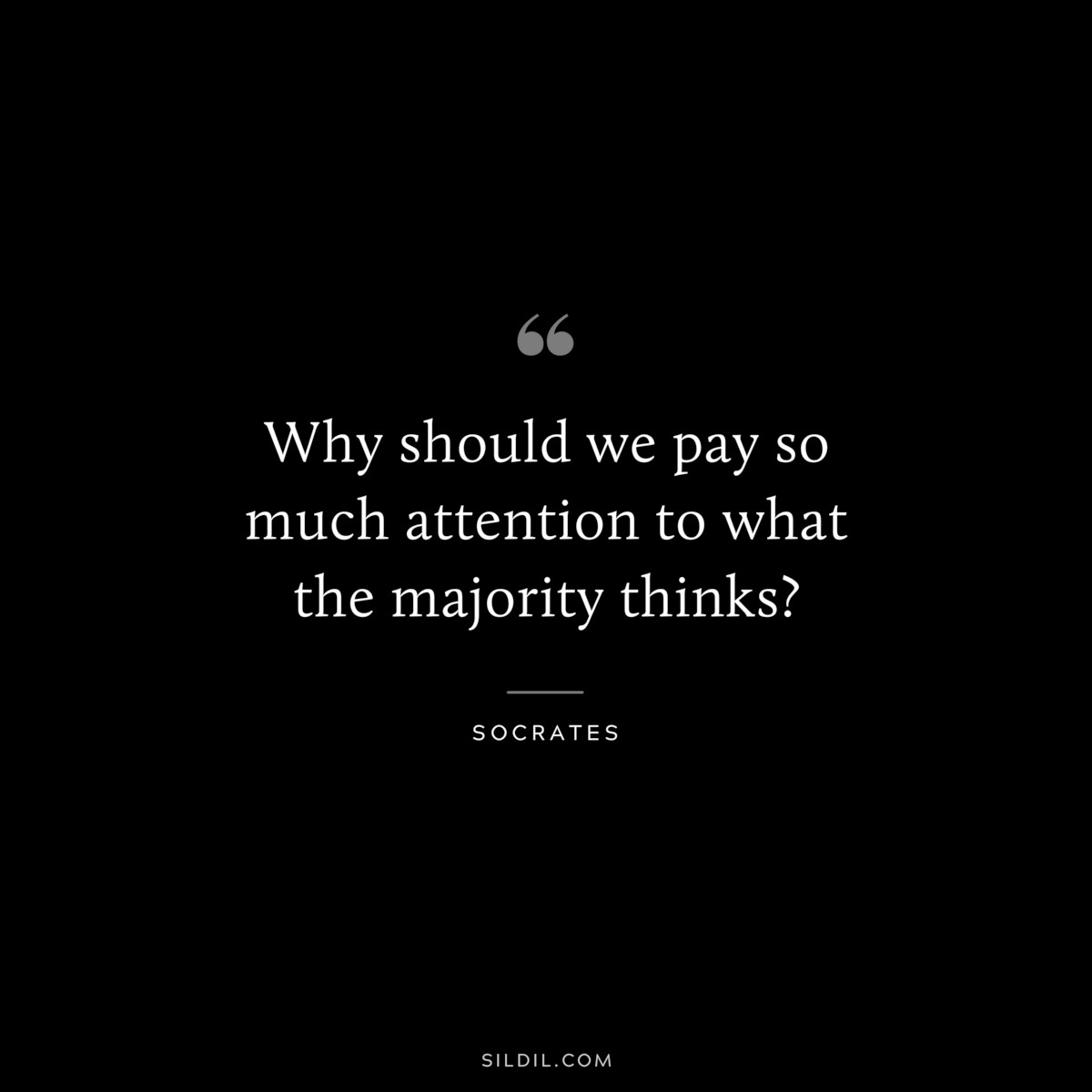 Why should we pay so much attention to what the majority thinks? ― Socrates