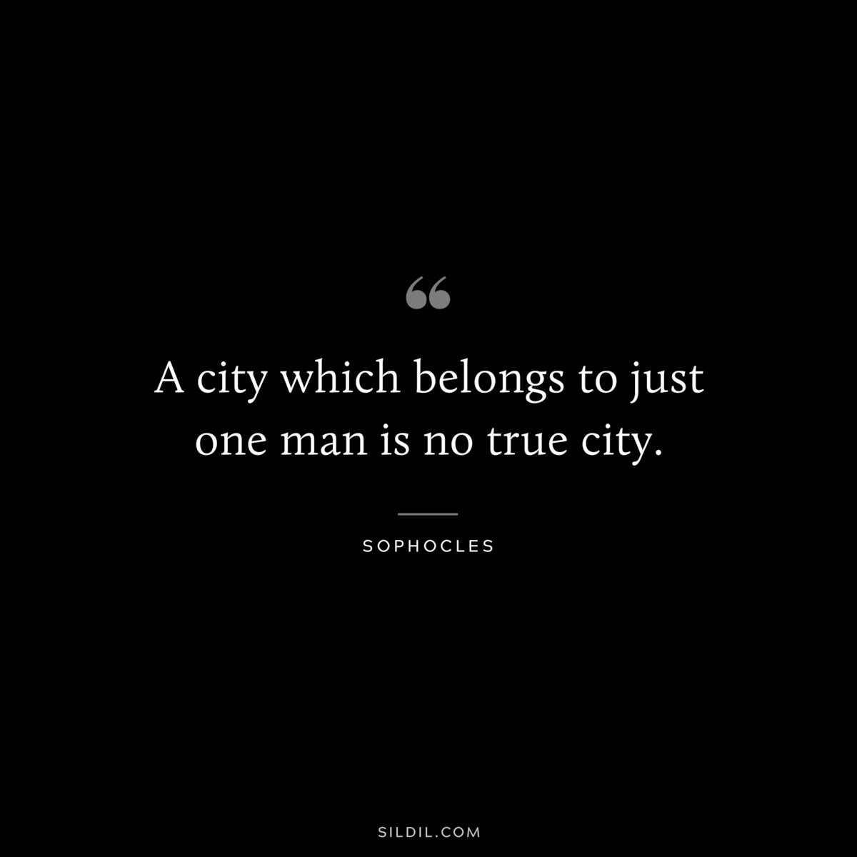 A city which belongs to just one man is no true city. ― Sophocles