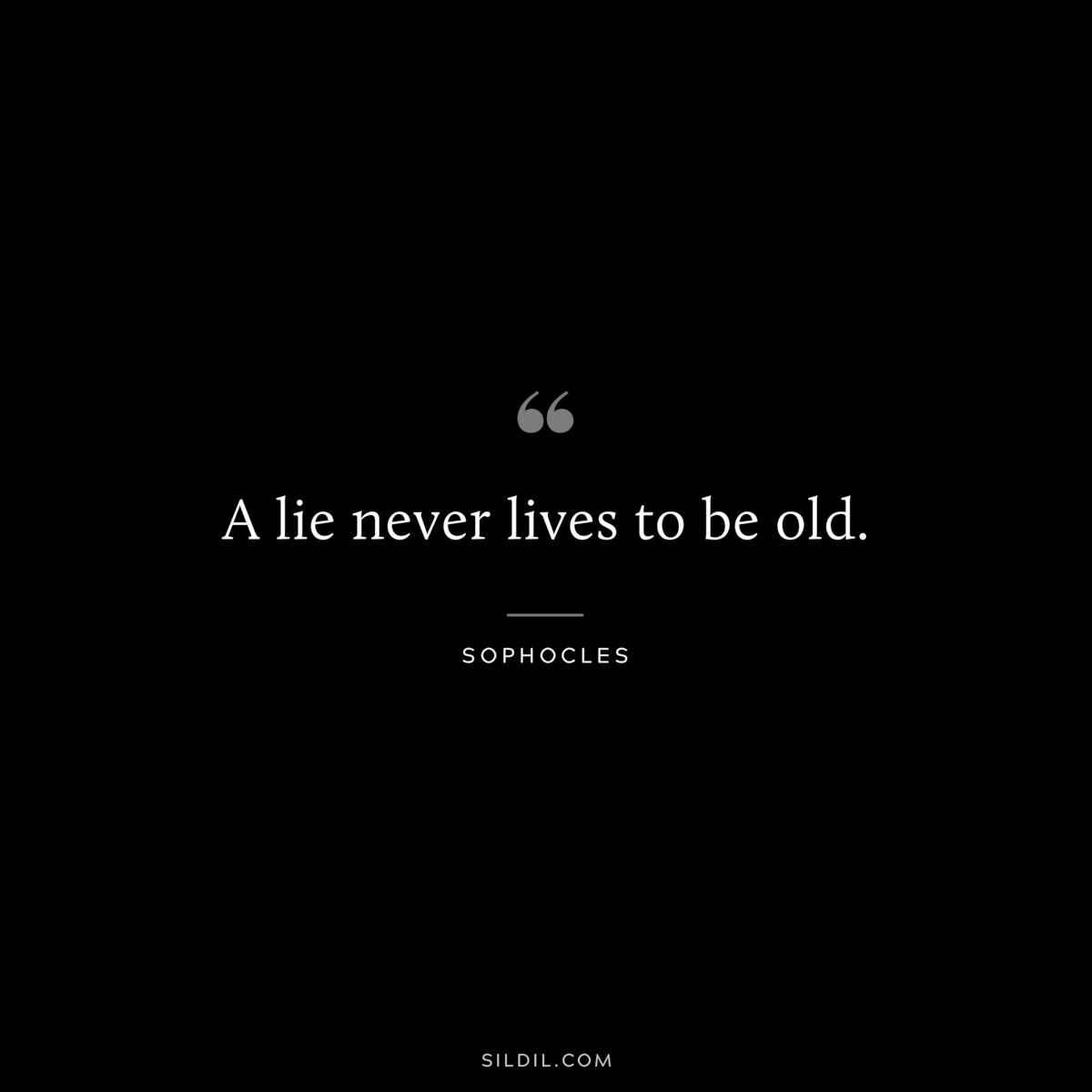 A lie never lives to be old. ― Sophocles