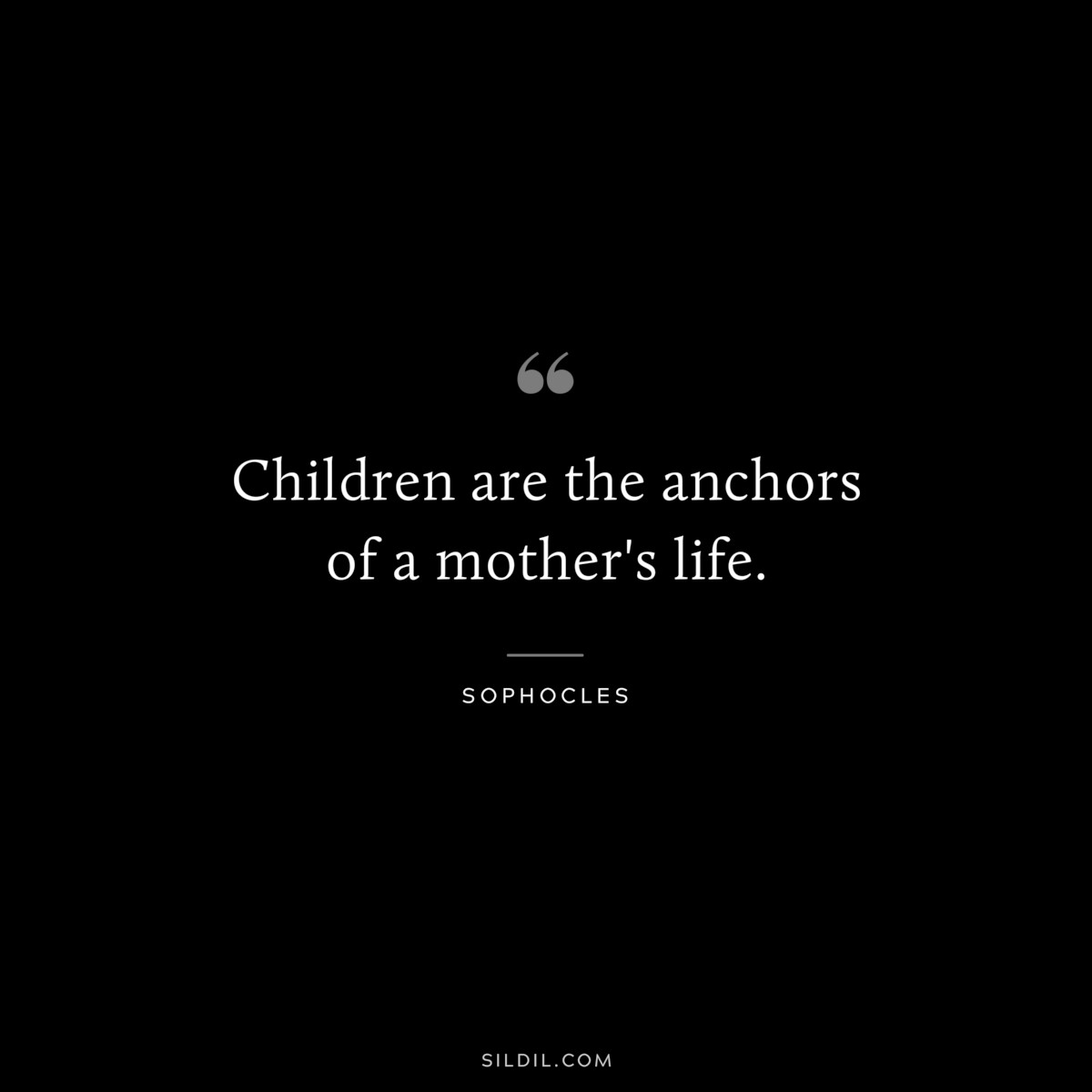 Children are the anchors of a mother's life. ― Sophocles