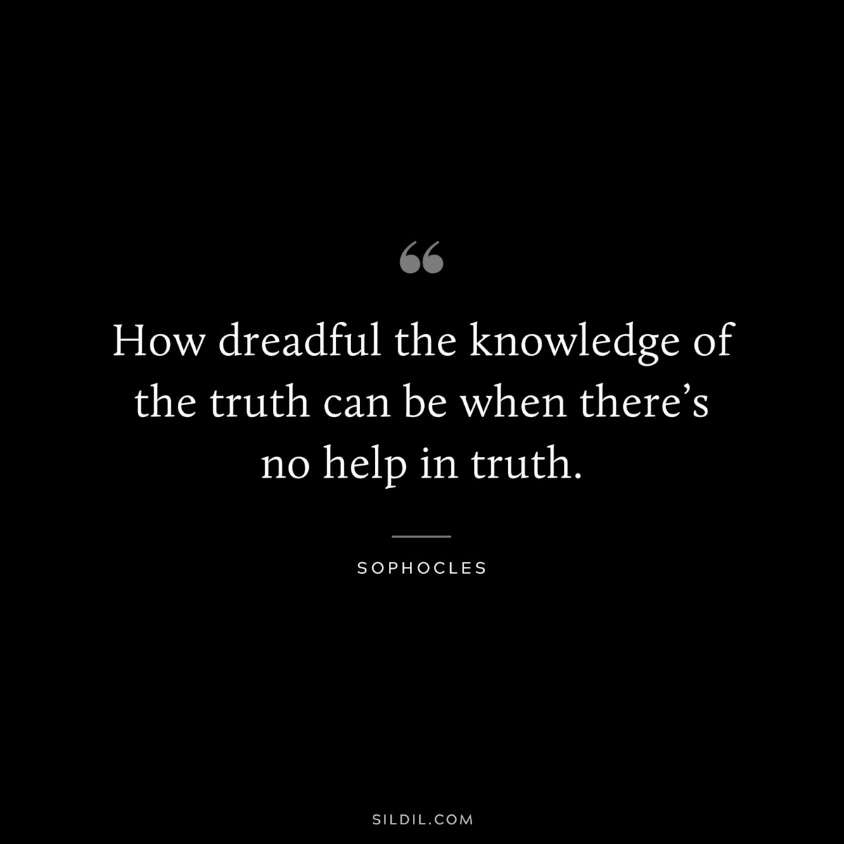 How dreadful the knowledge of the truth can be when there’s no help in truth. ― Sophocles