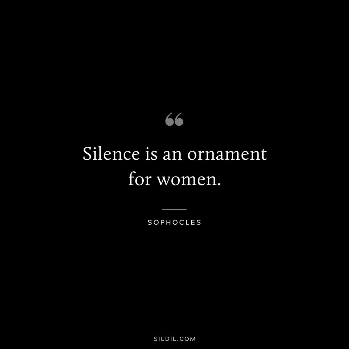 Silence is an ornament for women. ― Sophocles