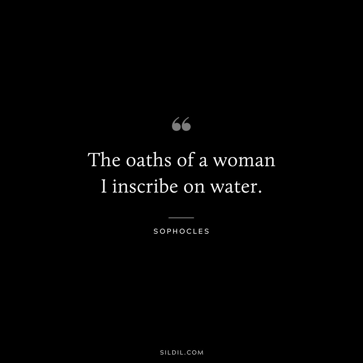 The oaths of a woman I inscribe on water. ― Sophocles