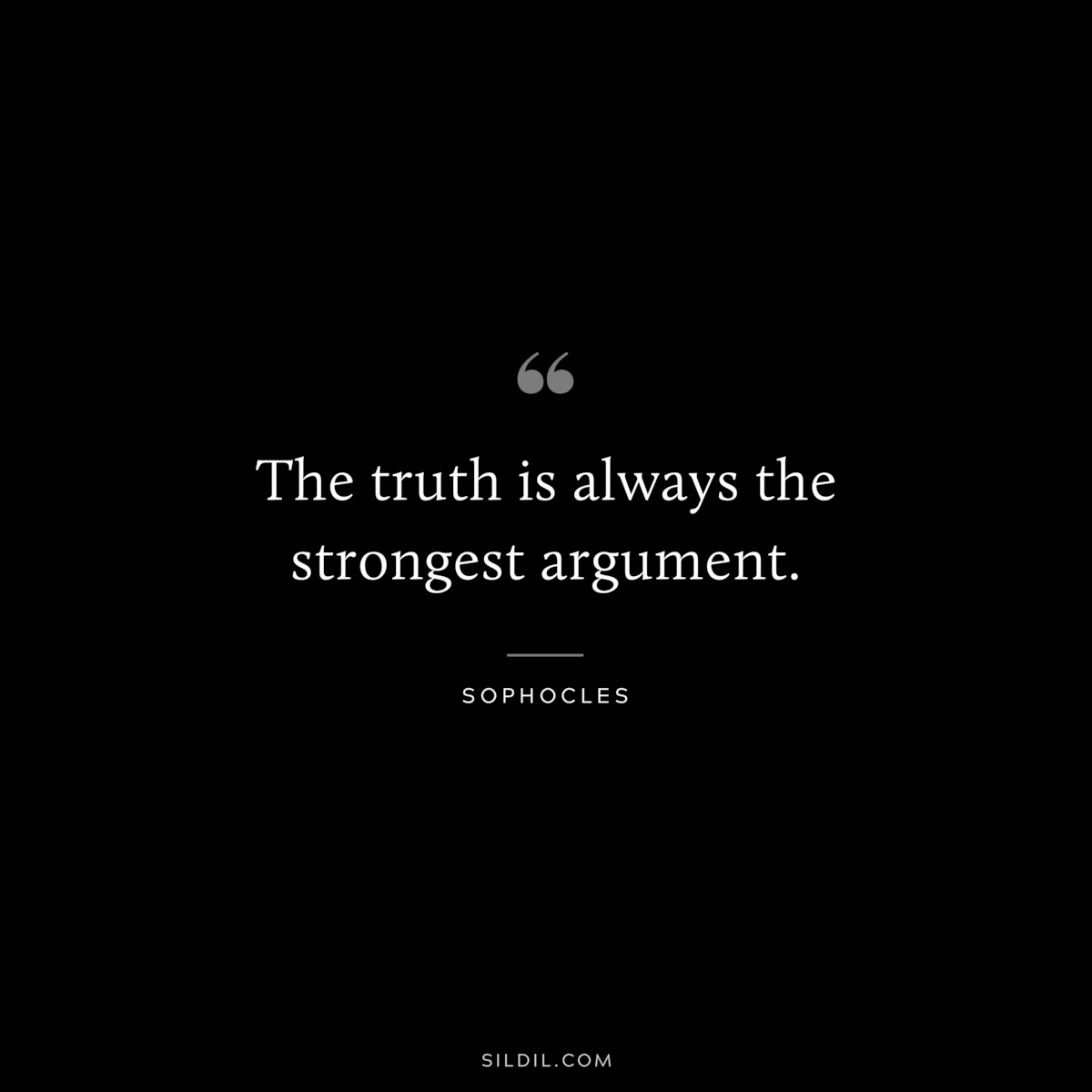 The truth is always the strongest argument. ― Sophocles