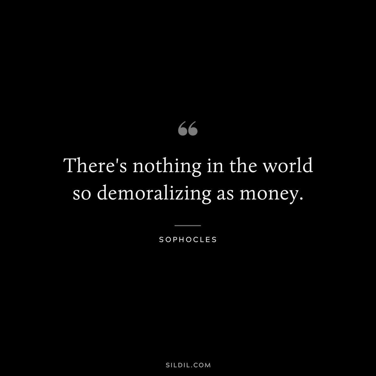 There's nothing in the world so demoralizing as money. ― Sophocles