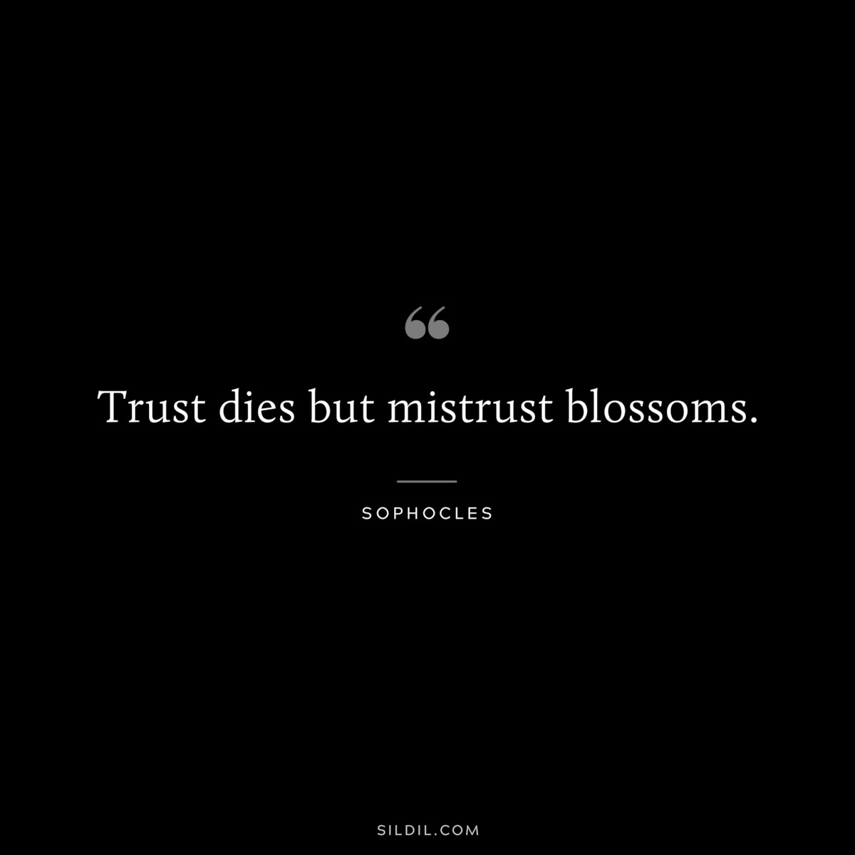 Trust dies but mistrust blossoms. ― Sophocles