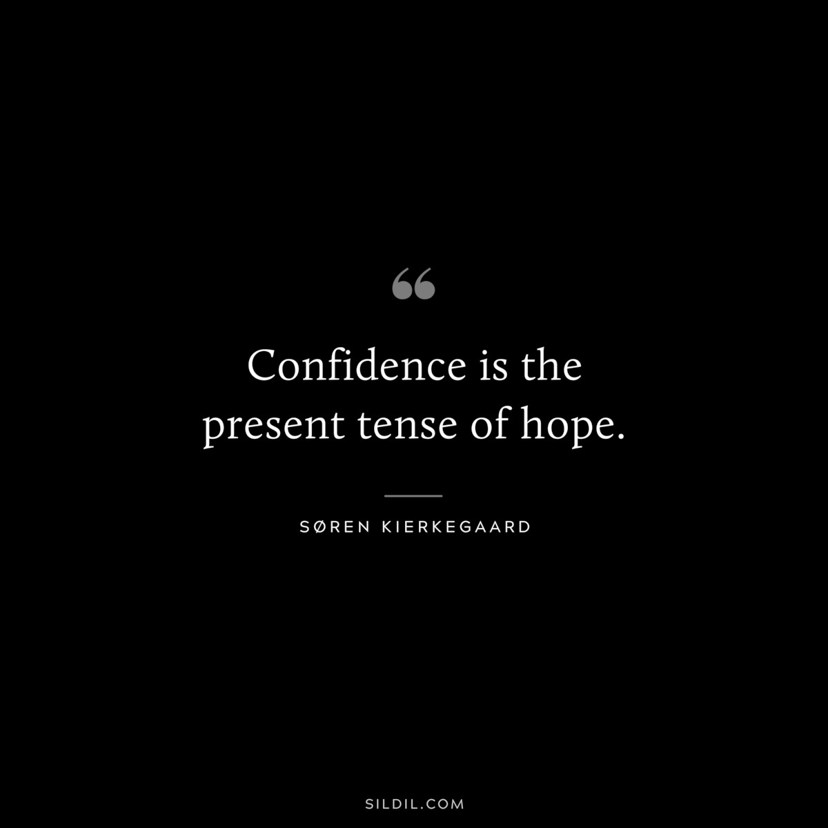 Confidence is the present tense of hope. ― Søren Kierkegaard